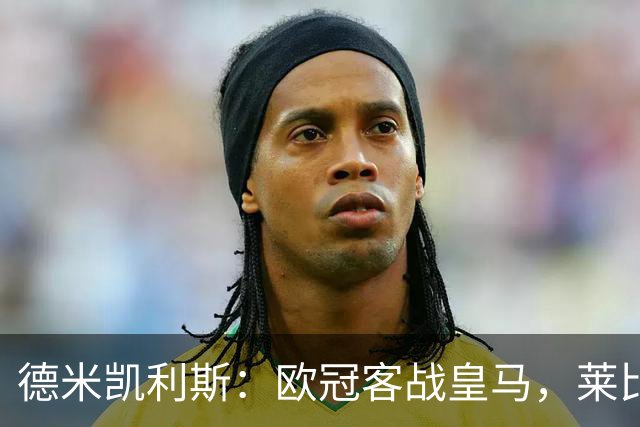 德米凯利斯：欧冠客战皇马，莱比锡须控制球权防反击